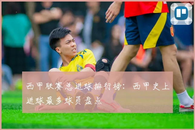 西甲联赛总进球排行榜：西甲史上进球最多球员盘点