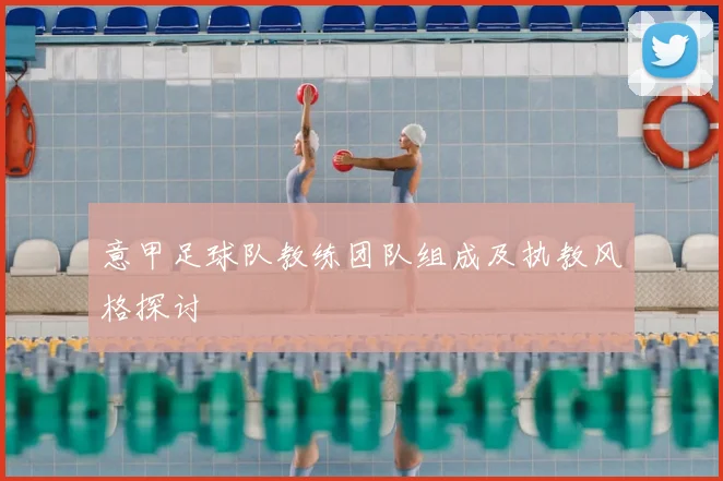 意甲足球队教练团队组成及执教风格探讨