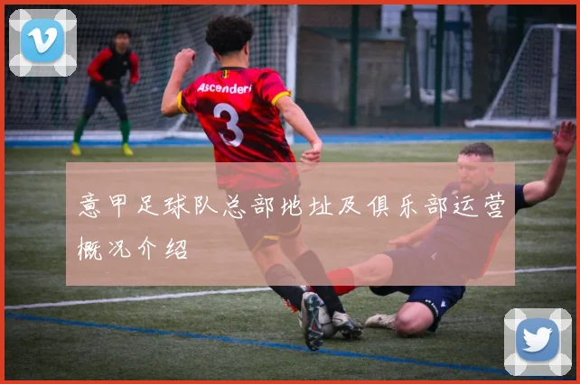 意甲足球队总部地址及俱乐部运营概况介绍