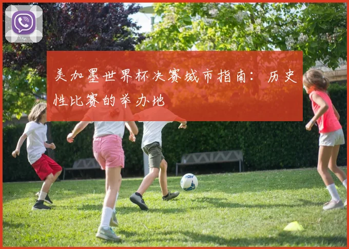 美加墨世界杯决赛城市指南：历史性比赛的举办地