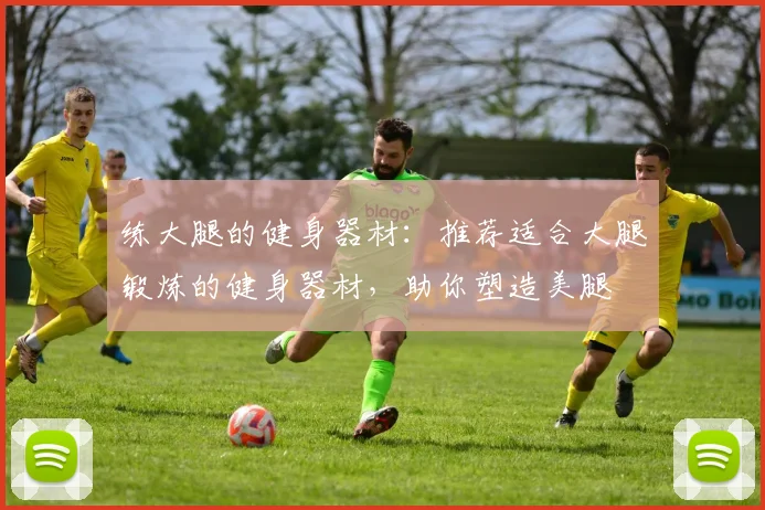 练大腿的健身器材：推荐适合大腿锻炼的健身器材，助你塑造美腿