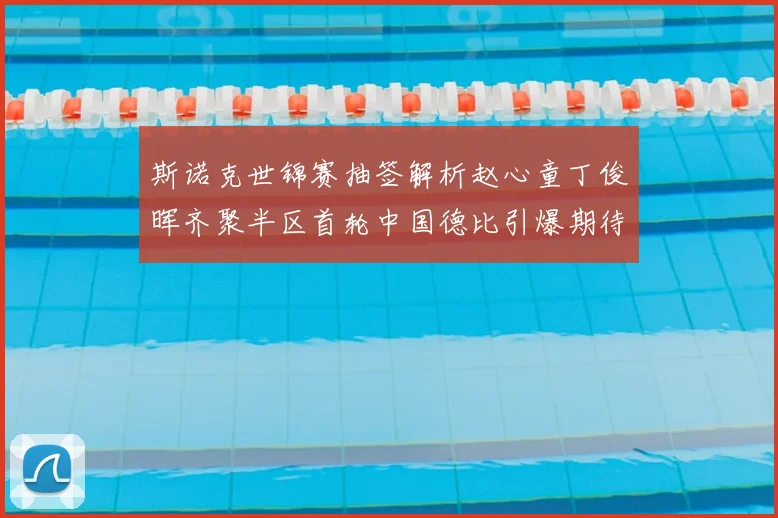 斯诺克世锦赛抽签解析赵心童丁俊晖齐聚半区首轮中国德比引爆期待