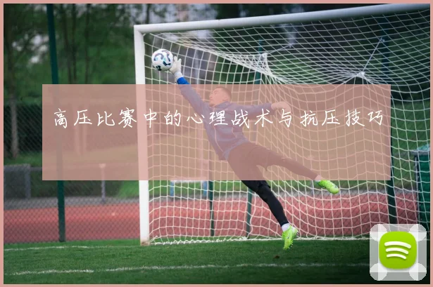高压比赛中的心理战术与抗压技巧